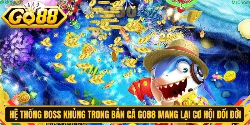 Hệ thống Boss khủng trong bắn cá Go88 mang lại cơ hội đổi đời